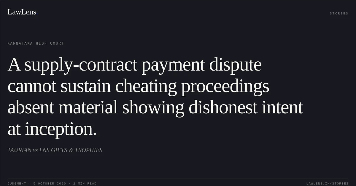 A supply-contract payment dispute cannot sustain cheating proceedings absent material showing dishonest intent at inception.. TAURIAN vs LNS GIFTS & TROPHIES. Karnataka High Court. LawLens