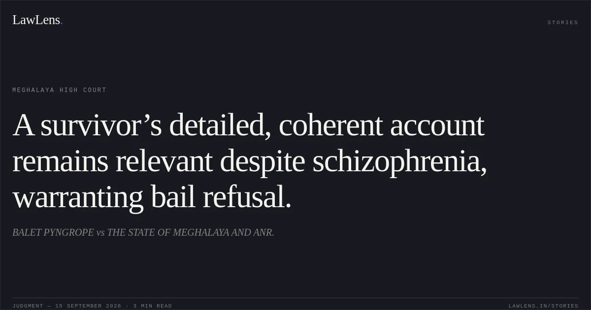 A survivor’s detailed, coherent account remains relevant despite schizophrenia, warranting bail refusal.. BALET PYNGROPE vs THE STATE OF MEGHALAYA AND ANR.. Meghalaya High Court. LawLens