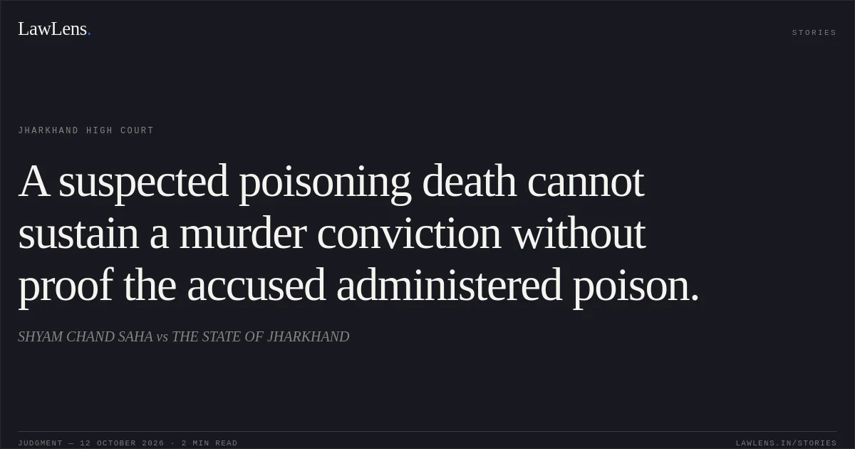 A suspected poisoning death cannot sustain a murder conviction without proof the accused administered poison.. SHYAM CHAND SAHA vs THE STATE OF JHARKHAND. Jharkhand High Court. LawLens