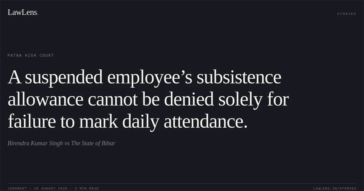 A suspended employee’s subsistence allowance cannot be denied solely for failure to mark daily attendance.. Birendra Kumar Singh vs The State of Bihar. Patna High Court. LawLens