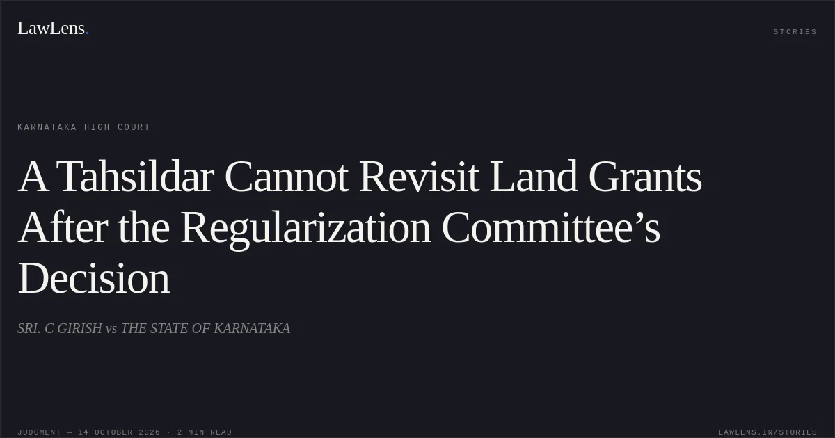A Tahsildar Cannot Revisit Land Grants After the Regularization Committee’s Decision. SRI. C GIRISH vs THE STATE OF KARNATAKA. Karnataka High Court. LawLens