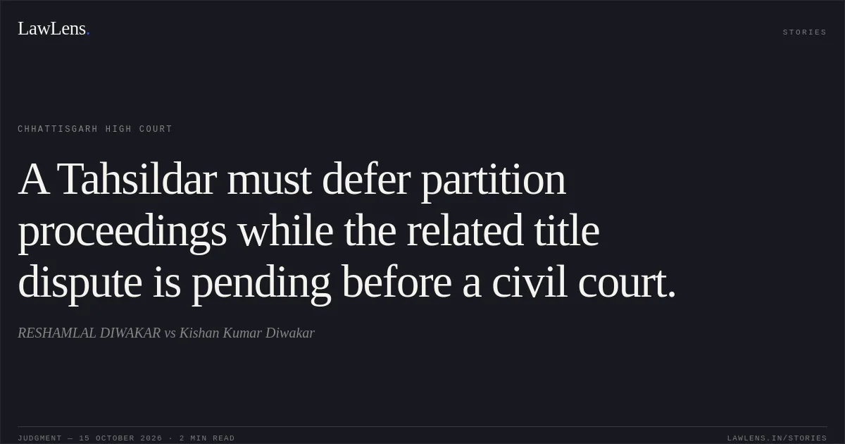 A Tahsildar must defer partition proceedings while the related title dispute is pending before a civil court.. RESHAMLAL DIWAKAR vs Kishan Kumar Diwakar. Chhattisgarh High Court. LawLens