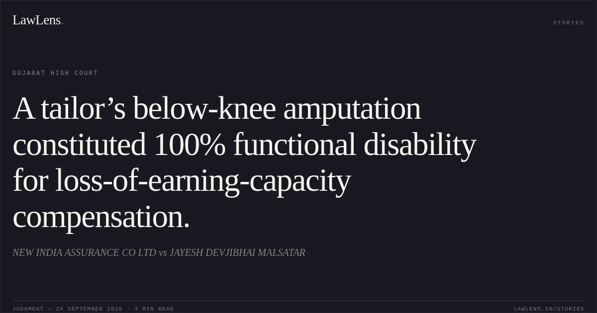A tailor’s below-knee amputation constituted 100% functional disability for loss-of-earning-capacity compensation.. NEW INDIA ASSURANCE CO LTD vs JAYESH DEVJIBHAI MALSATAR. Gujarat High Court. LawLens
