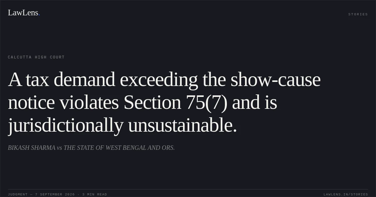 A tax demand exceeding the show-cause notice violates Section 75(7) and is jurisdictionally unsustainable.. BIKASH SHARMA vs THE STATE OF WEST BENGAL AND ORS.. Calcutta High Court. LawLens