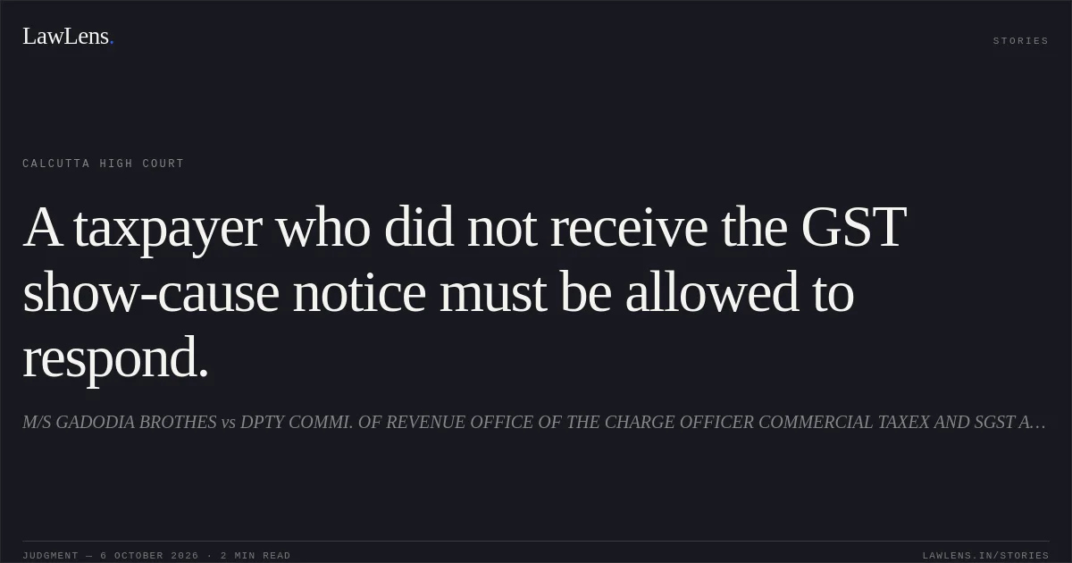 A taxpayer who did not receive the GST show-cause notice must be allowed to respond.. M/S GADODIA BROTHES vs DPTY COMMI. OF REVENUE OFFICE OF THE CHARGE OFFICER COMMERCIAL TAXEX AND SGST AND ORS. Calcutta High Court. LawLens