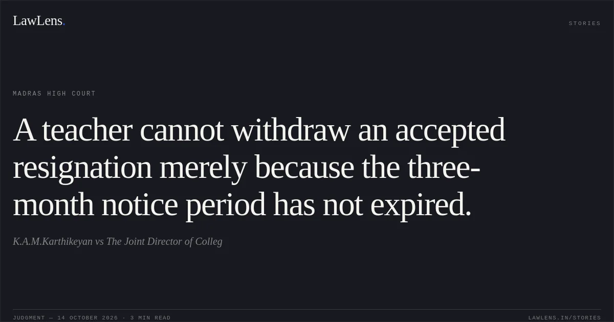 A teacher cannot withdraw an accepted resignation merely because the three-month notice period has not expired.. K.A.M.Karthikeyan vs The Joint Director of Colleg. Madras High Court. LawLens
