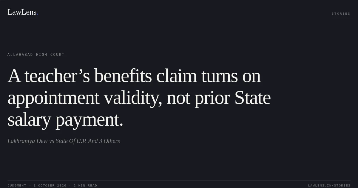 A teacher’s benefits claim turns on appointment validity, not prior State salary payment.. Lakhraniya Devi vs State Of U.P. And 3 Others. Allahabad High Court. LawLens
