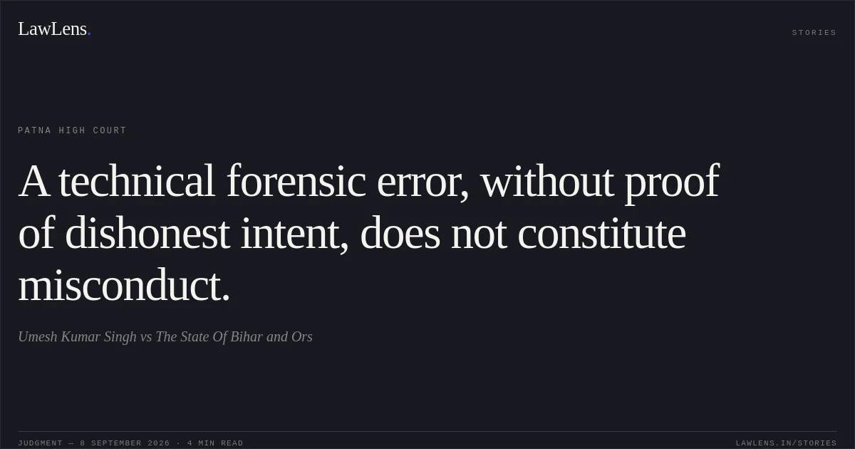 A technical forensic error, without proof of dishonest intent, does not constitute misconduct.. Umesh Kumar Singh vs The State Of Bihar and Ors. Patna High Court. LawLens
