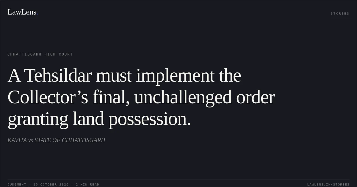 A Tehsildar must implement the Collector’s final, unchallenged order granting land possession.. KAVITA vs STATE OF CHHATTISGARH. Chhattisgarh High Court. LawLens
