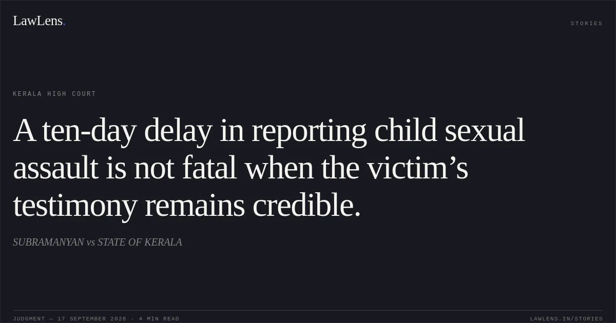 A ten-day delay in reporting child sexual assault is not fatal when the victim’s testimony remains credible.. SUBRAMANYAN vs STATE OF KERALA. Kerala High Court. LawLens