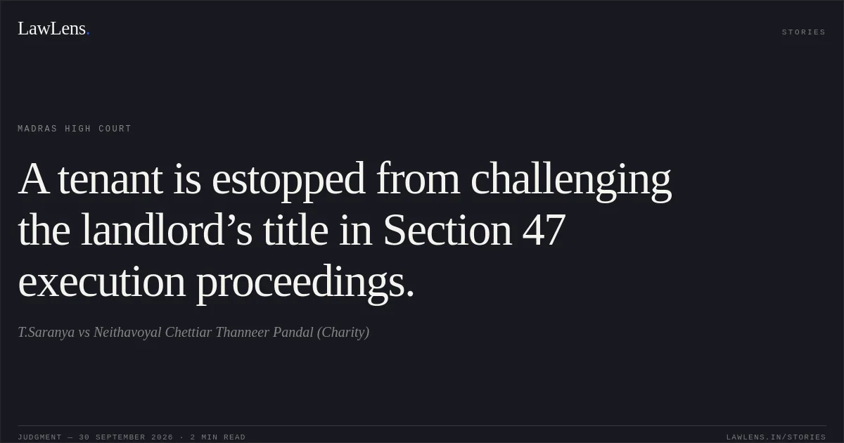 A tenant is estopped from challenging the landlord’s title in Section 47 execution proceedings.. T.Saranya vs Neithavoyal Chettiar Thanneer Pandal (Charity). Madras High Court. LawLens