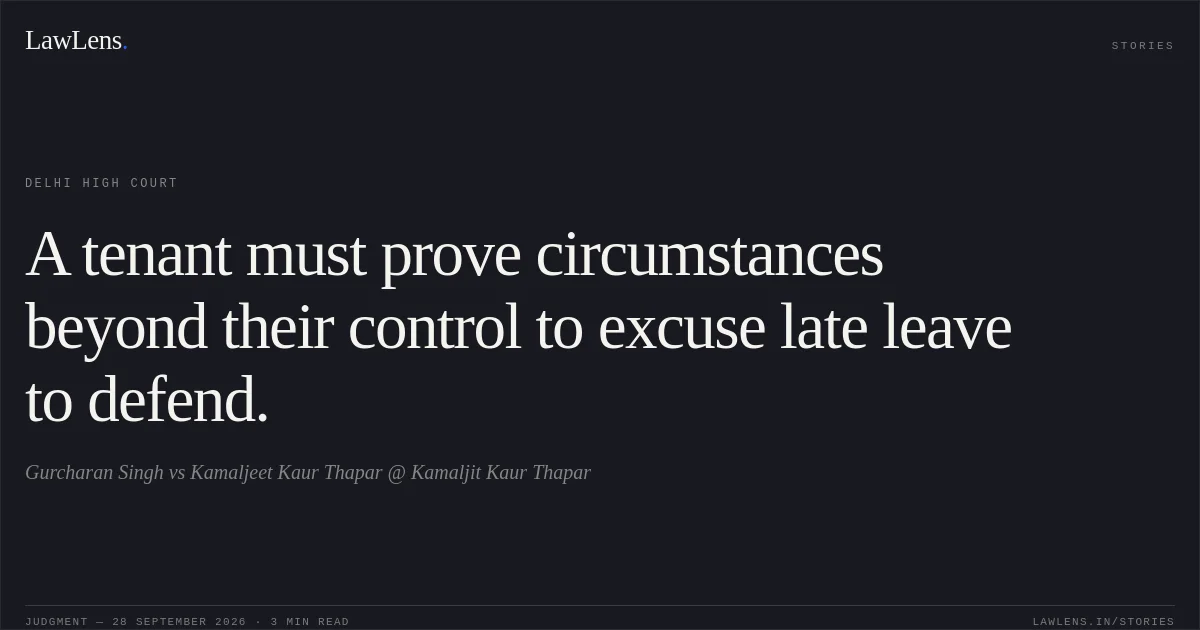 A tenant must prove circumstances beyond their control to excuse late leave to defend.. Gurcharan Singh vs Kamaljeet Kaur Thapar @ Kamaljit Kaur Thapar. Delhi High Court. LawLens