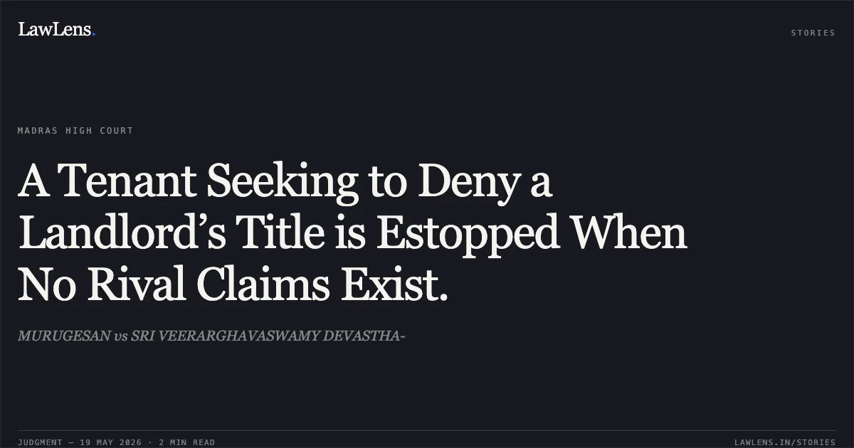 A Tenant Seeking to Deny a Landlord’s Title is Estopped When No Rival Claims Exist.. MURUGESAN vs SRI VEERARGHAVASWAMY DEVASTHA-. Madras High Court. LawLens