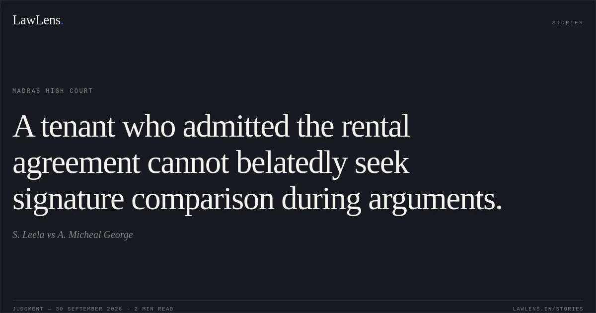 A tenant who admitted the rental agreement cannot belatedly seek signature comparison during arguments.. S. Leela vs A. Micheal George. Madras High Court. LawLens