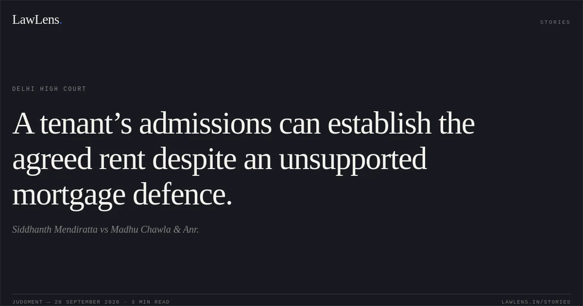 A tenant’s admissions can establish the agreed rent despite an unsupported mortgage defence.. Siddhanth Mendiratta vs Madhu Chawla  & Anr.. Delhi High Court. LawLens