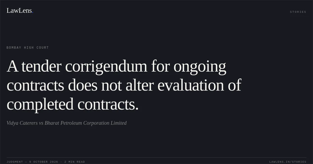 A tender corrigendum for ongoing contracts does not alter evaluation of completed contracts.. Vidya Caterers vs Bharat Petroleum Corporation Limited. Bombay High Court. LawLens