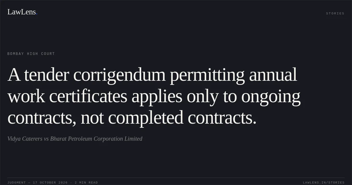 A tender corrigendum permitting annual work certificates applies only to ongoing contracts, not completed contracts.. Vidya Caterers vs Bharat Petroleum Corporation Limited. Bombay High Court. LawLens