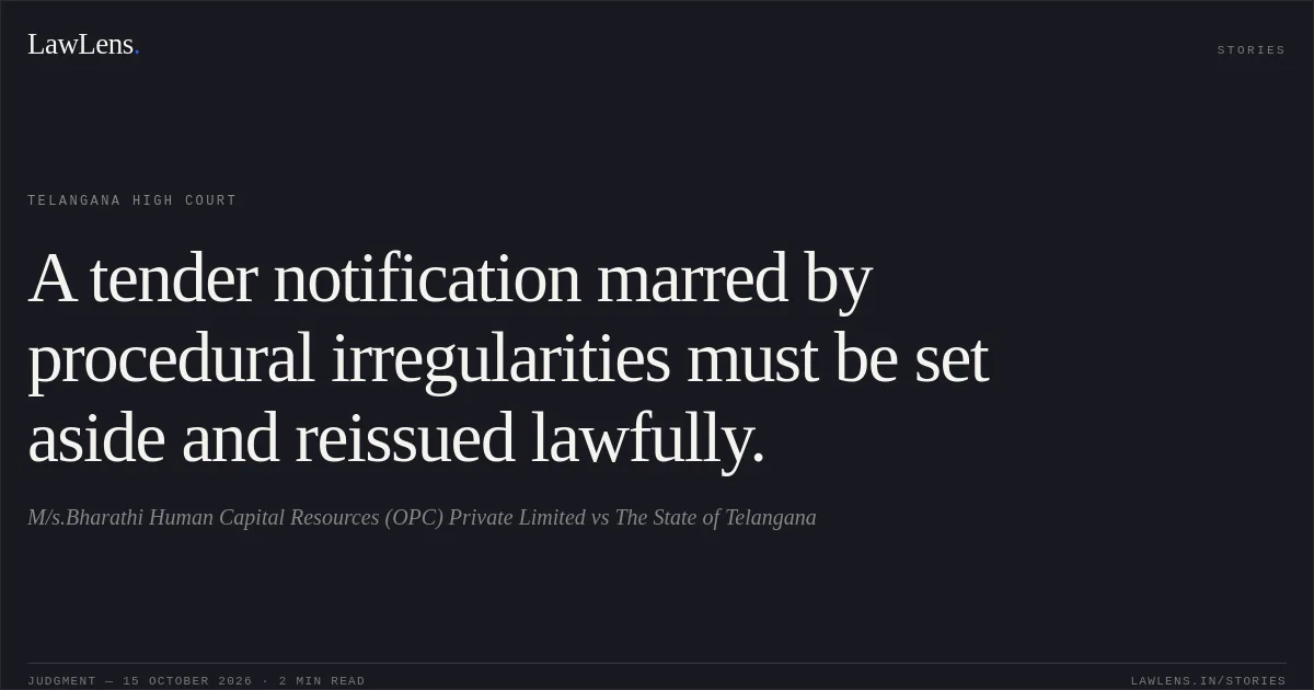 A tender notification marred by procedural irregularities must be set aside and reissued lawfully.. M/s.Bharathi Human Capital Resources (OPC) Private Limited vs The State of Telangana. Telangana High Court. LawLens