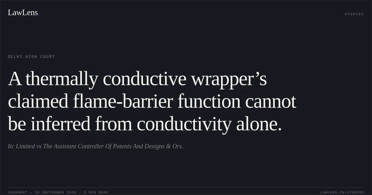 A thermally conductive wrapper’s claimed flame-barrier function cannot be inferred from conductivity alone.. Itc Limited vs The Assistant Controller Of Patents And Designs & Ors.. Delhi High Court. LawLens