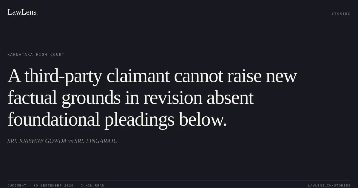 A third-party claimant cannot raise new factual grounds in revision absent foundational pleadings below.. SRI. KRISHNE GOWDA vs SRI. LINGARAJU. Karnataka High Court. LawLens