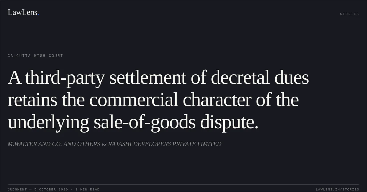 A third-party settlement of decretal dues retains the commercial character of the underlying sale-of-goods dispute.. M.WALTER AND CO. AND OTHERS vs RAJASHI DEVELOPERS PRIVATE LIMITED. Calcutta High Court. LawLens