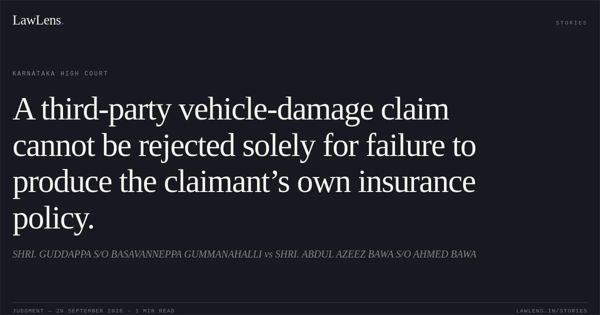 A third-party vehicle-damage claim cannot be rejected solely for failure to produce the claimant’s own insurance policy.. SHRI. GUDDAPPA S/O BASAVANNEPPA GUMMANAHALLI vs SHRI. ABDUL AZEEZ BAWA S/O AHMED BAWA. Karnataka High Court. LawLens