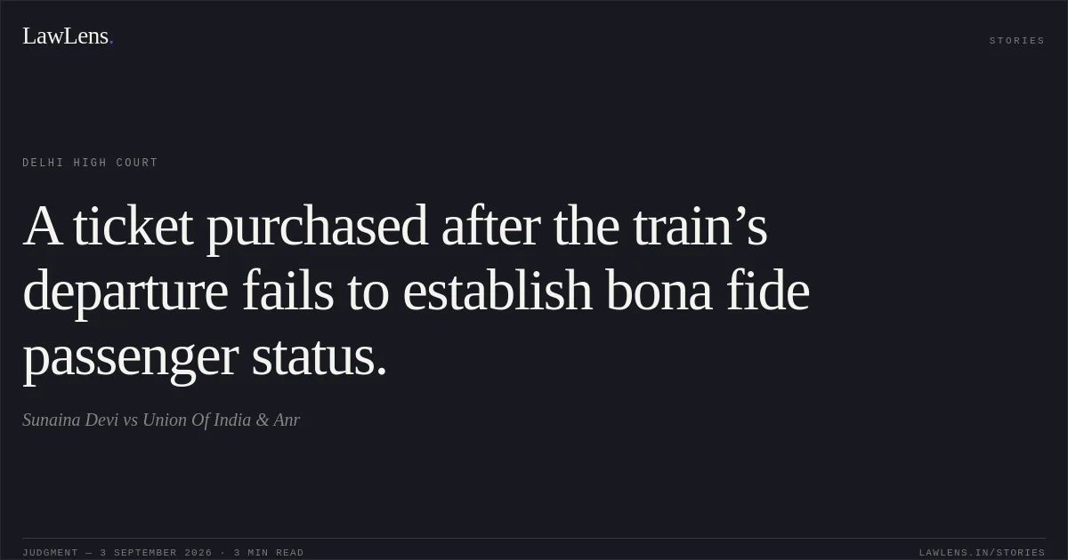 A ticket purchased after the train’s departure fails to establish bona fide passenger status.. Sunaina Devi vs Union Of India & Anr. Delhi High Court. LawLens