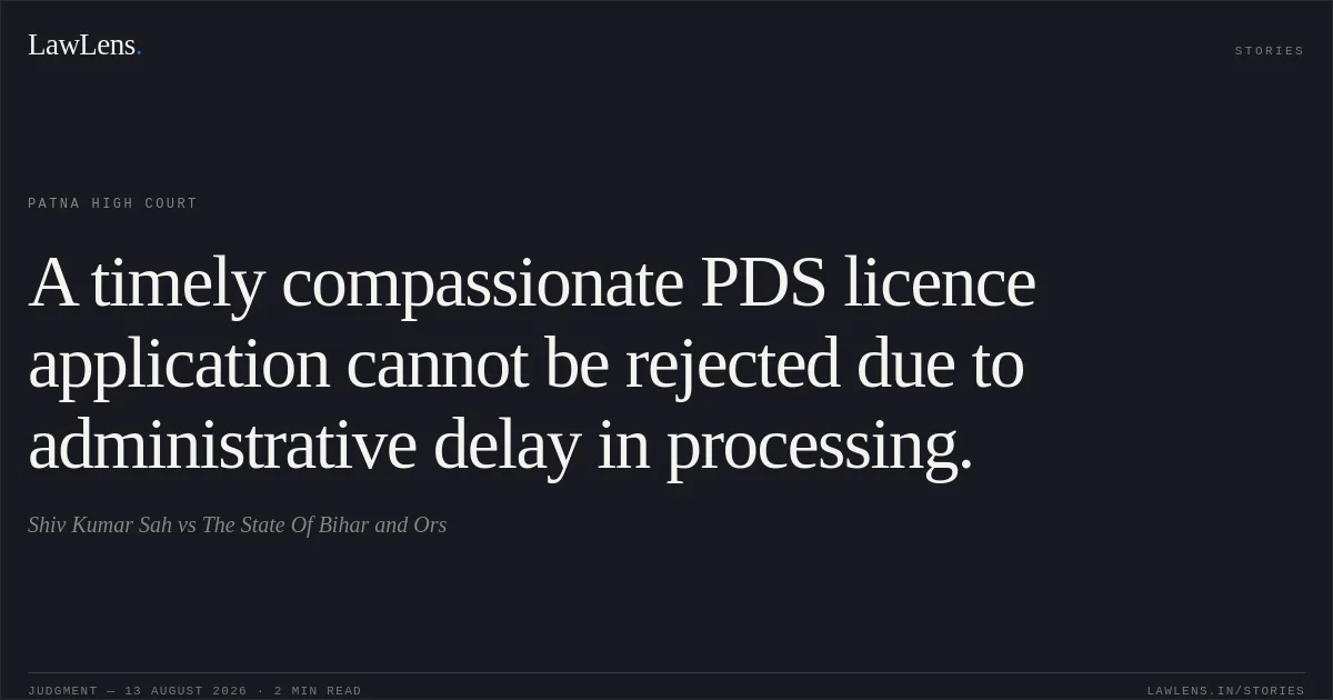 A timely compassionate PDS licence application cannot be rejected due to administrative delay in processing.. Shiv Kumar Sah vs The State Of Bihar and Ors. Patna High Court. LawLens