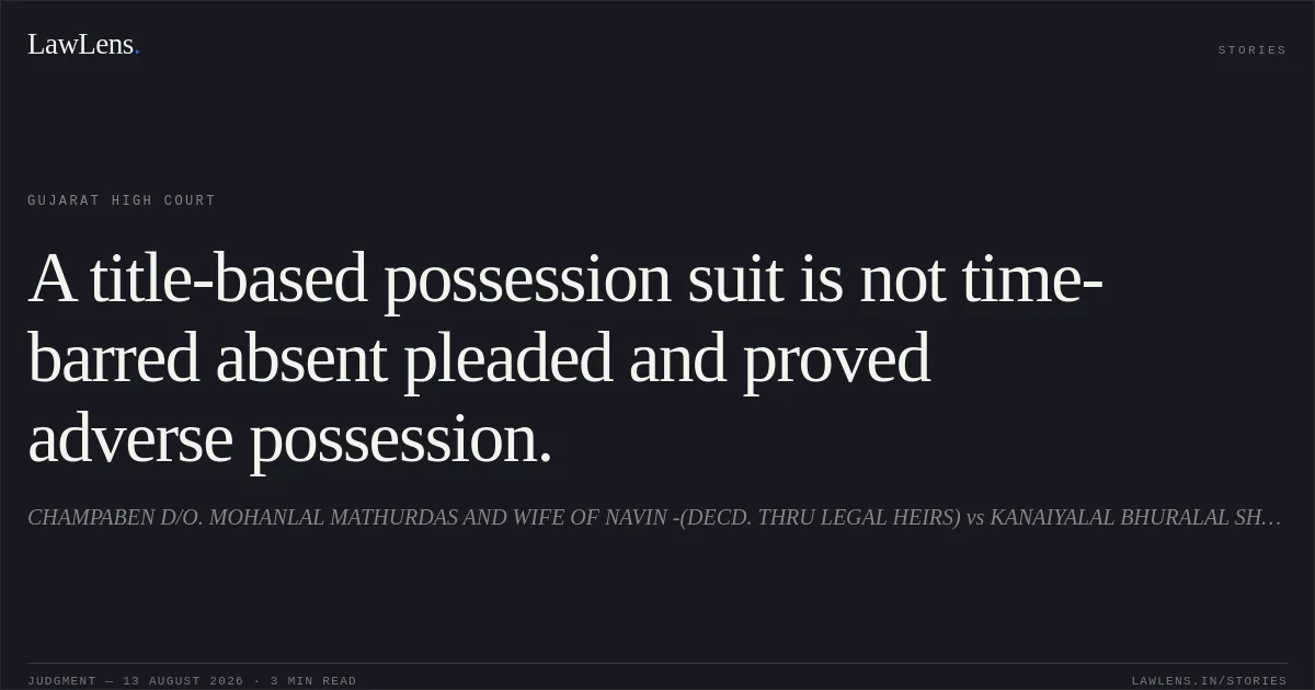 A title-based possession suit is not time-barred absent pleaded and proved adverse possession.. CHAMPABEN D/O. MOHANLAL MATHURDAS AND WIFE OF NAVIN -(DECD. THRU LEGAL HEIRS) vs KANAIYALAL BHURALAL SHAH(DECD.THRO LEGAL HERIS AND REP.). Gujarat High Court. LawLens