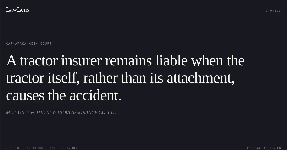 A tractor insurer remains liable when the tractor itself, rather than its attachment, causes the accident.. MITHUN. V vs THE NEW INDIA ASSURANCE CO. LTD.,. Karnataka High Court. LawLens