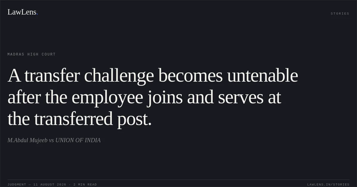 A transfer challenge becomes untenable after the employee joins and serves at the transferred post.. M.Abdul Mujeeb vs UNION OF INDIA. Madras High Court. LawLens
