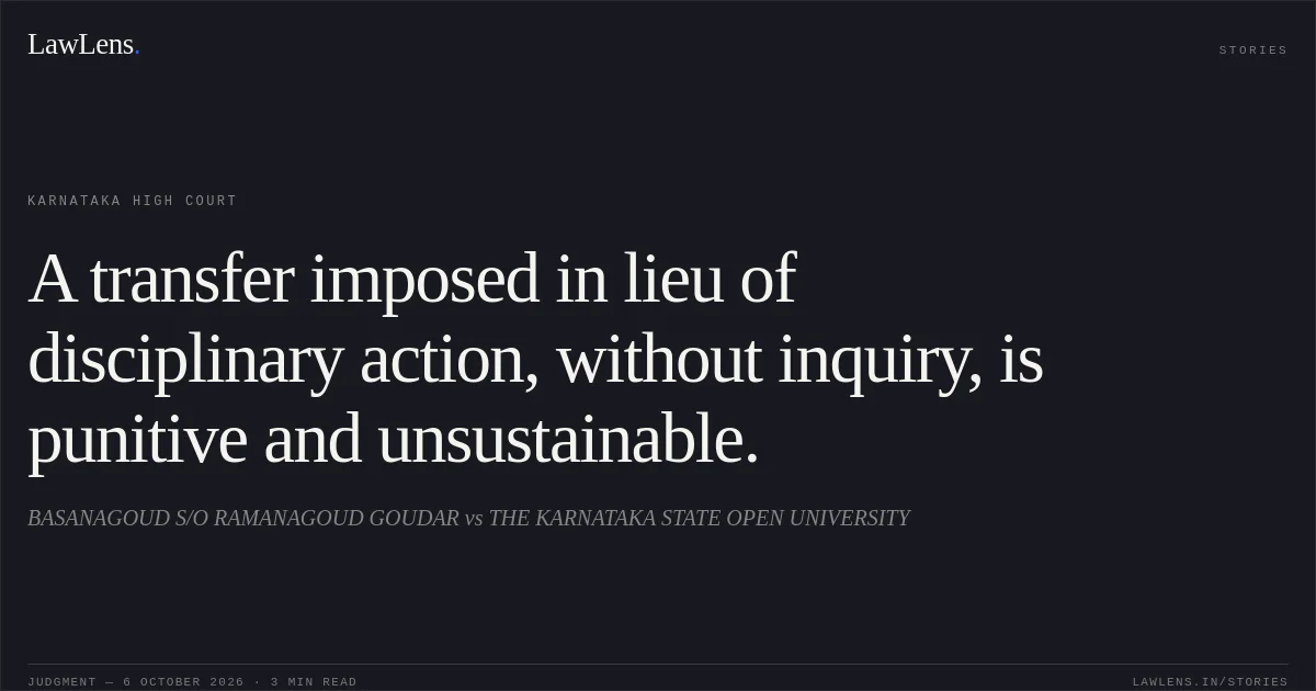 A transfer imposed in lieu of disciplinary action, without inquiry, is punitive and unsustainable.. BASANAGOUD S/O RAMANAGOUD GOUDAR vs THE KARNATAKA STATE OPEN UNIVERSITY. Karnataka High Court. LawLens