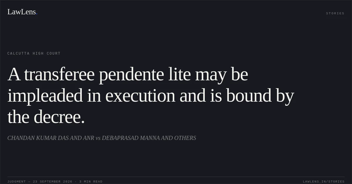 A transferee pendente lite may be impleaded in execution and is bound by the decree.. CHANDAN KUMAR DAS AND ANR vs DEBAPRASAD MANNA AND OTHERS. Calcutta High Court. LawLens
