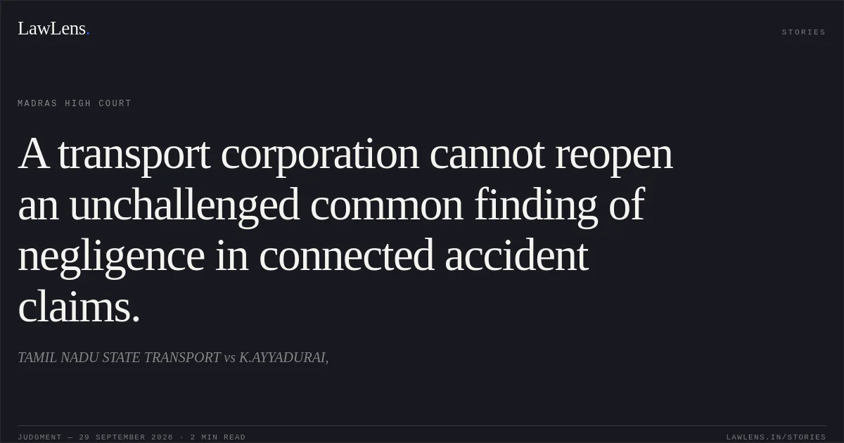 A transport corporation cannot reopen an unchallenged common finding of negligence in connected accident claims.. TAMIL NADU STATE TRANSPORT vs K.AYYADURAI,. Madras High Court. LawLens