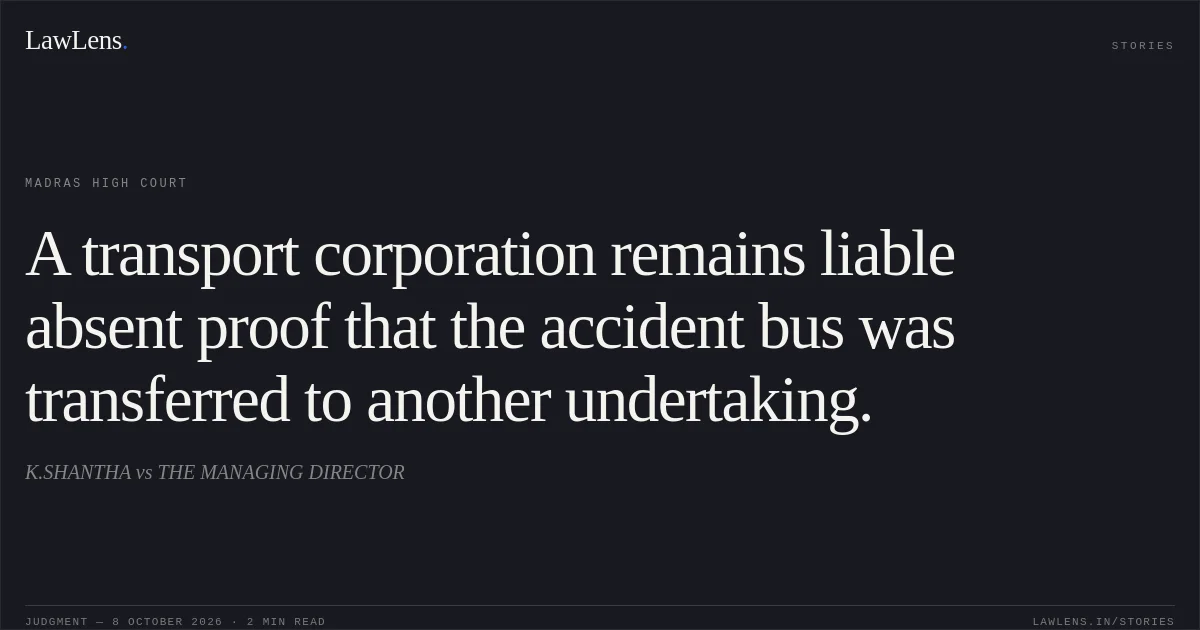 A transport corporation remains liable absent proof that the accident bus was transferred to another undertaking.. K.SHANTHA vs THE MANAGING DIRECTOR. Madras High Court. LawLens