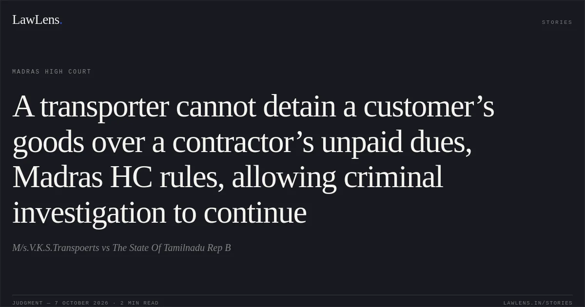 A transporter cannot detain a customer’s goods over a contractor’s unpaid dues, Madras HC rules, allowing criminal investigation to continue. M/s.V.K.S.Transpoerts vs The State Of Tamilnadu Rep B. Madras High Court. LawLens