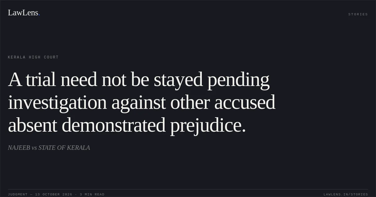 A trial need not be stayed pending investigation against other accused absent demonstrated prejudice.. NAJEEB vs STATE OF KERALA. Kerala High Court. LawLens