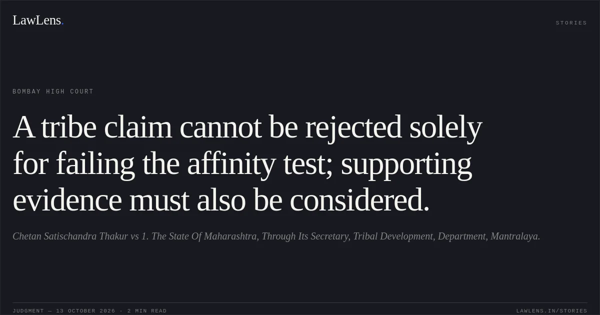 A tribe claim cannot be rejected solely for failing the affinity test; supporting evidence must also be considered.. Chetan Satischandra Thakur vs 1. The State Of Maharashtra, Through Its Secretary, Tribal Development, Department, Mantralaya.. Bombay High Court. LawLens