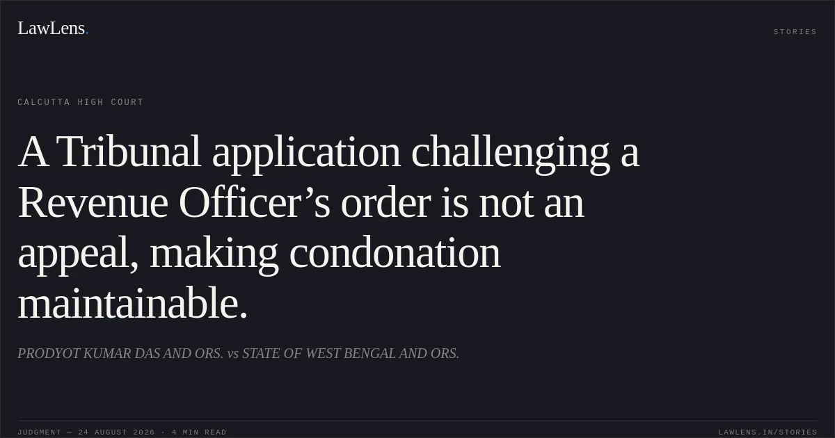 A Tribunal application challenging a Revenue Officer’s order is not an appeal, making condonation maintainable.. PRODYOT KUMAR DAS AND ORS. vs STATE OF WEST BENGAL AND ORS.. Calcutta High Court. LawLens