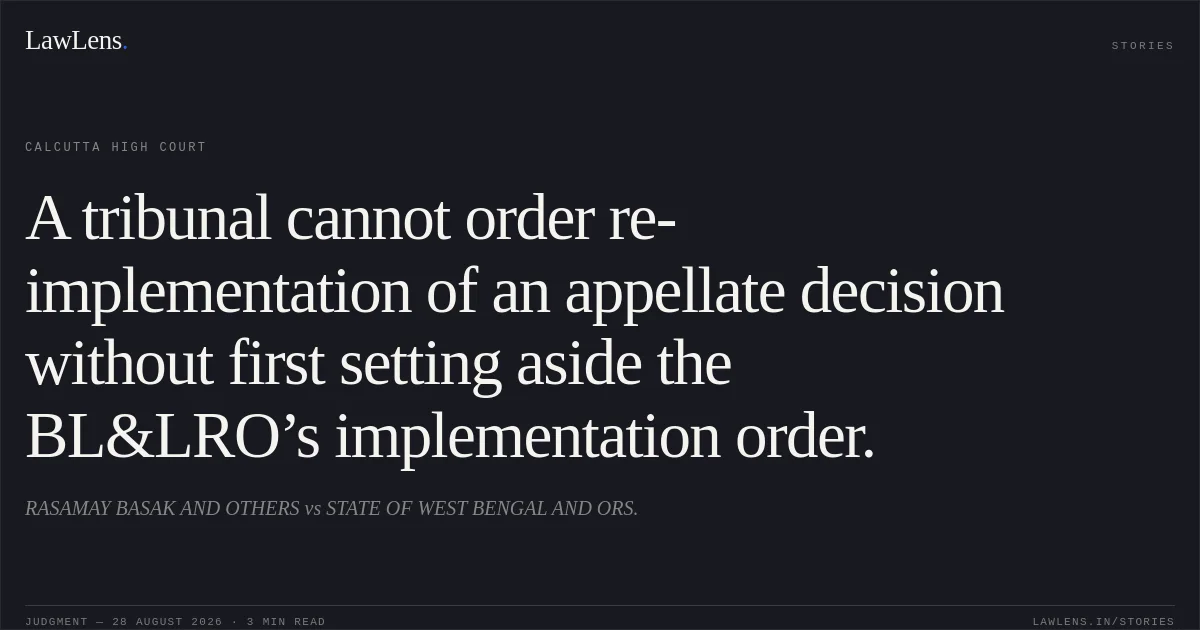 A tribunal cannot order re-implementation of an appellate decision without first setting aside the BL&LRO’s implementation order.. RASAMAY BASAK AND OTHERS vs STATE OF WEST BENGAL AND ORS.. Calcutta High Court. LawLens
