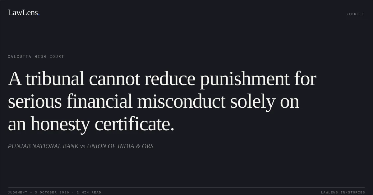 A tribunal cannot reduce punishment for serious financial misconduct solely on an honesty certificate.. PUNJAB NATIONAL BANK vs UNION OF INDIA & ORS. Calcutta High Court. LawLens