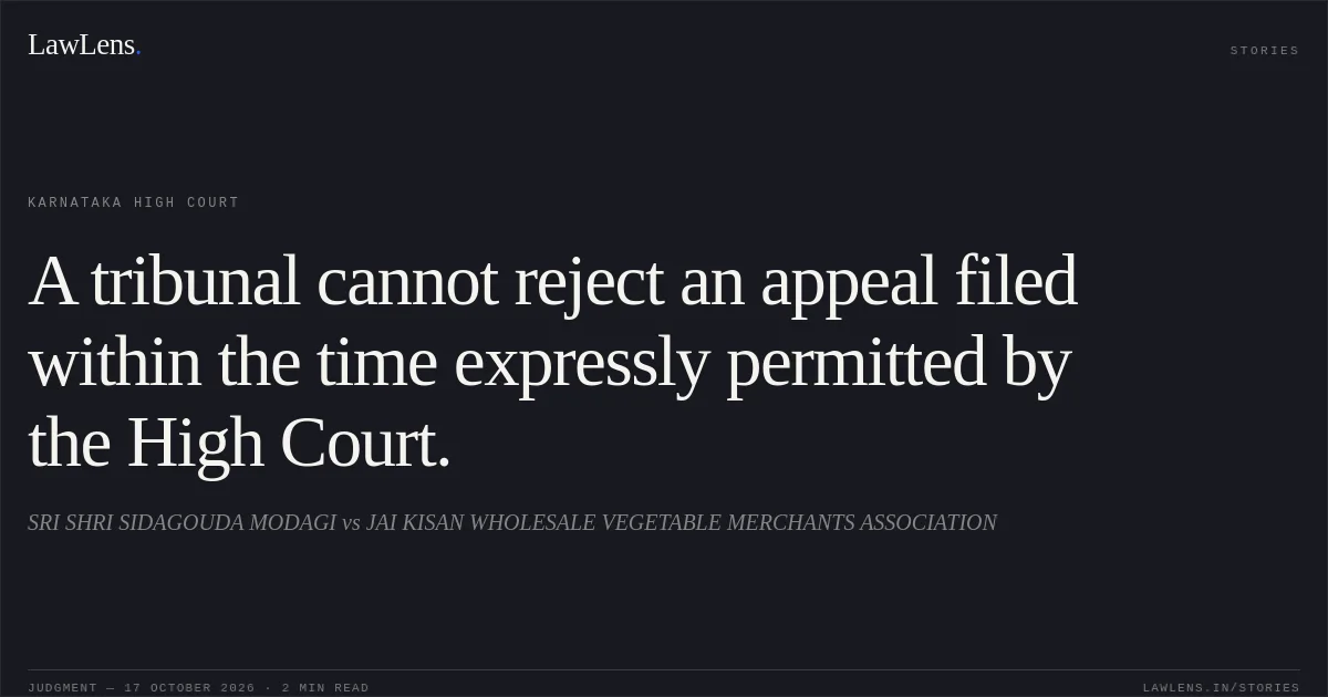 A tribunal cannot reject an appeal filed within the time expressly permitted by the High Court.. SRI SHRI SIDAGOUDA MODAGI vs JAI KISAN WHOLESALE VEGETABLE MERCHANTS ASSOCIATION. Karnataka High Court. LawLens