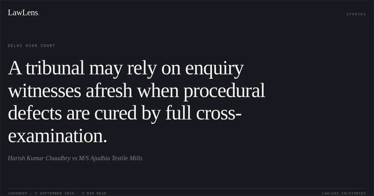 A tribunal may rely on enquiry witnesses afresh when procedural defects are cured by full cross-examination.. Harish Kumar Chaudhry vs M/S Ajudhia Textile Mills. Delhi High Court. LawLens