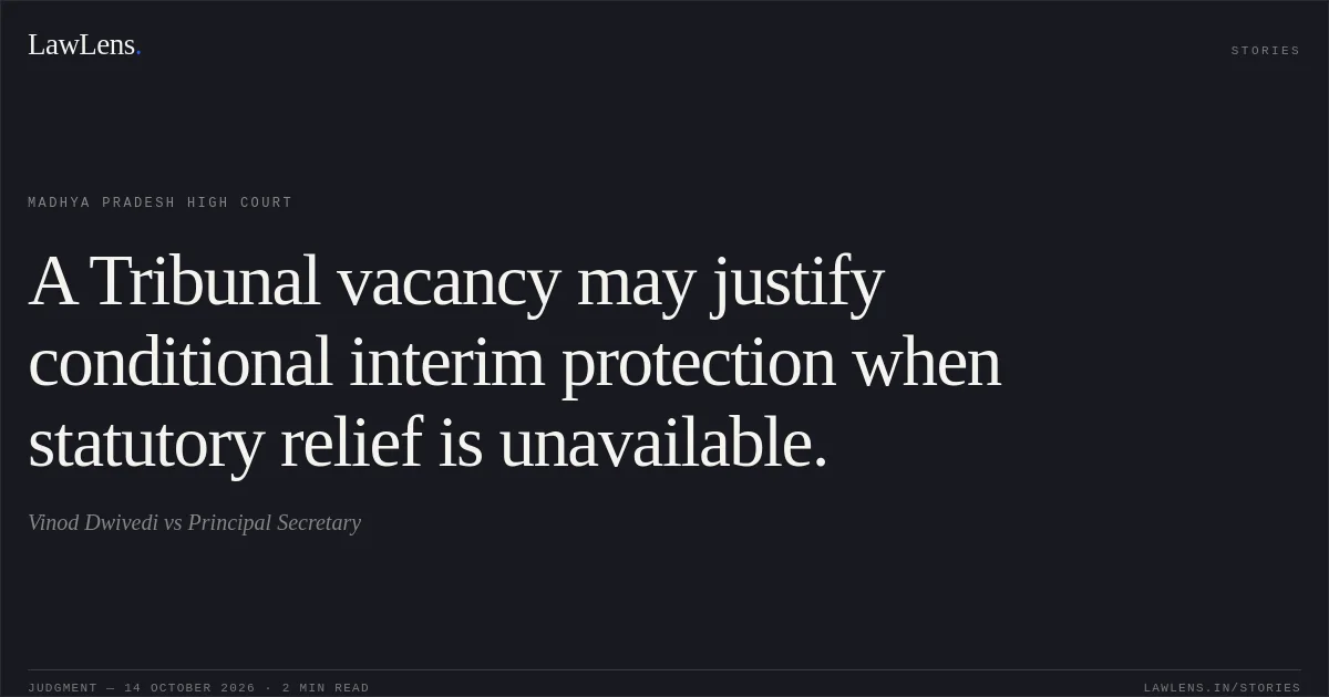 A Tribunal vacancy may justify conditional interim protection when statutory relief is unavailable.. Vinod Dwivedi vs Principal Secretary. Madhya Pradesh High Court. LawLens