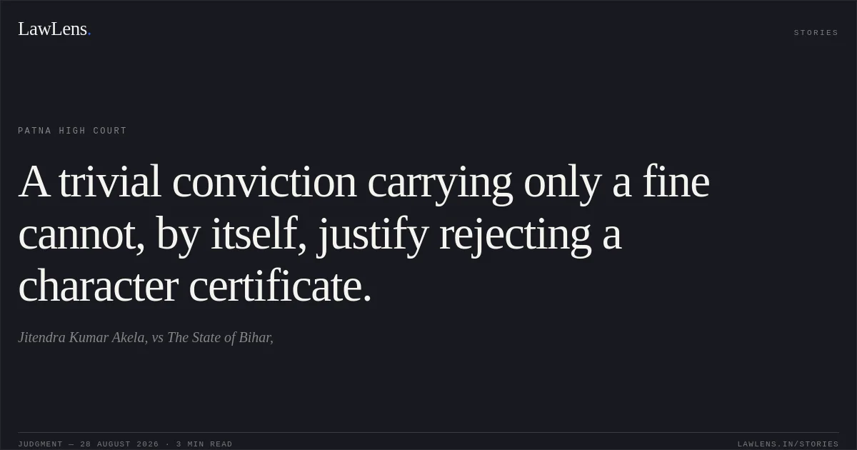 A trivial conviction carrying only a fine cannot, by itself, justify rejecting a character certificate.. Jitendra Kumar Akela, vs The State of Bihar,. Patna High Court. LawLens
