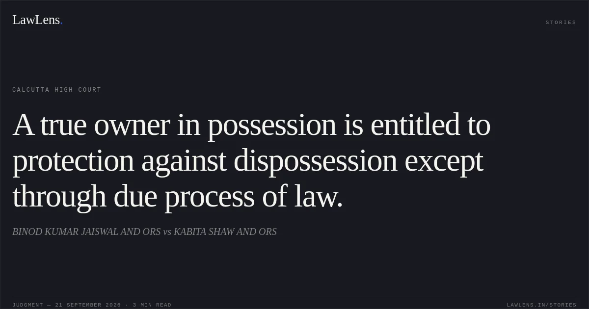 A true owner in possession is entitled to protection against dispossession except through due process of law.. BINOD KUMAR JAISWAL AND ORS vs KABITA SHAW AND ORS. Calcutta High Court. LawLens