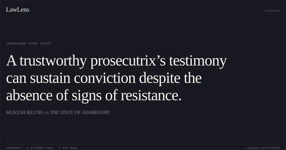 A trustworthy prosecutrix’s testimony can sustain conviction despite the absence of signs of resistance.. MUKESH BILUNG vs THE STATE OF JHARKHAND. Jharkhand High Court. LawLens