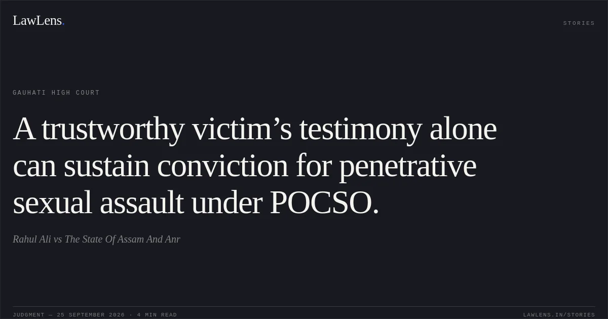 A trustworthy victim’s testimony alone can sustain conviction for penetrative sexual assault under POCSO.. Rahul Ali vs The State Of Assam And Anr. Gauhati High Court. LawLens