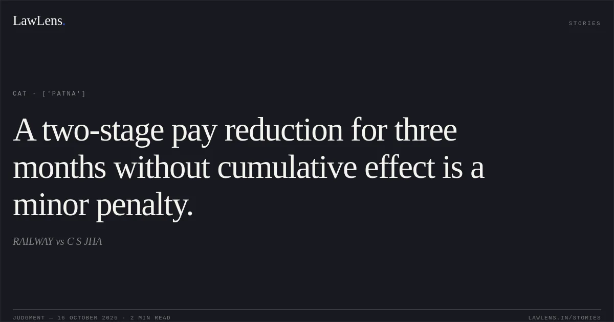 A two-stage pay reduction for three months without cumulative effect is a minor penalty.. RAILWAY vs C S JHA. CAT - ['Patna']. LawLens