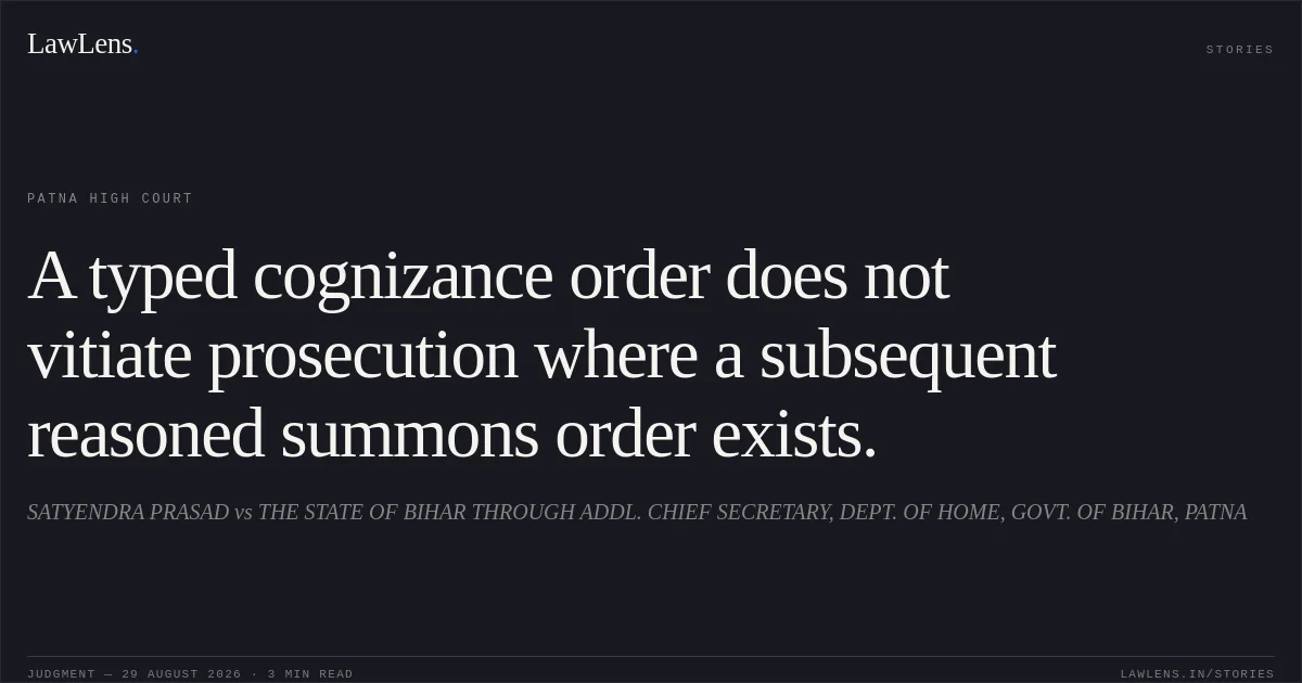 A typed cognizance order does not vitiate prosecution where a subsequent reasoned summons order exists.. SATYENDRA PRASAD vs THE STATE OF BIHAR THROUGH ADDL. CHIEF SECRETARY, DEPT. OF HOME, GOVT. OF BIHAR, PATNA. Patna High Court. LawLens